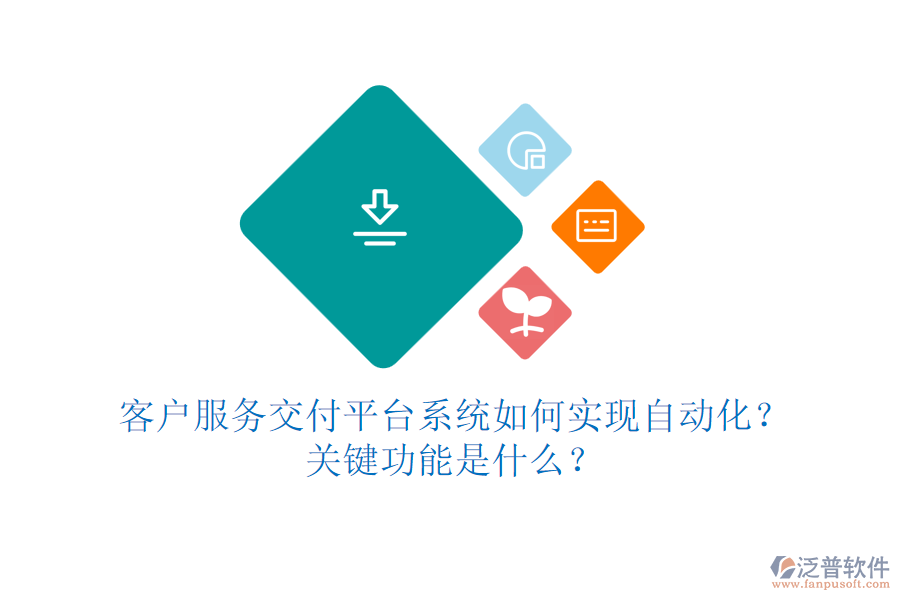 客戶服務(wù)交付平臺(tái)系統(tǒng)如何實(shí)現(xiàn)自動(dòng)化？關(guān)鍵功能是什么？