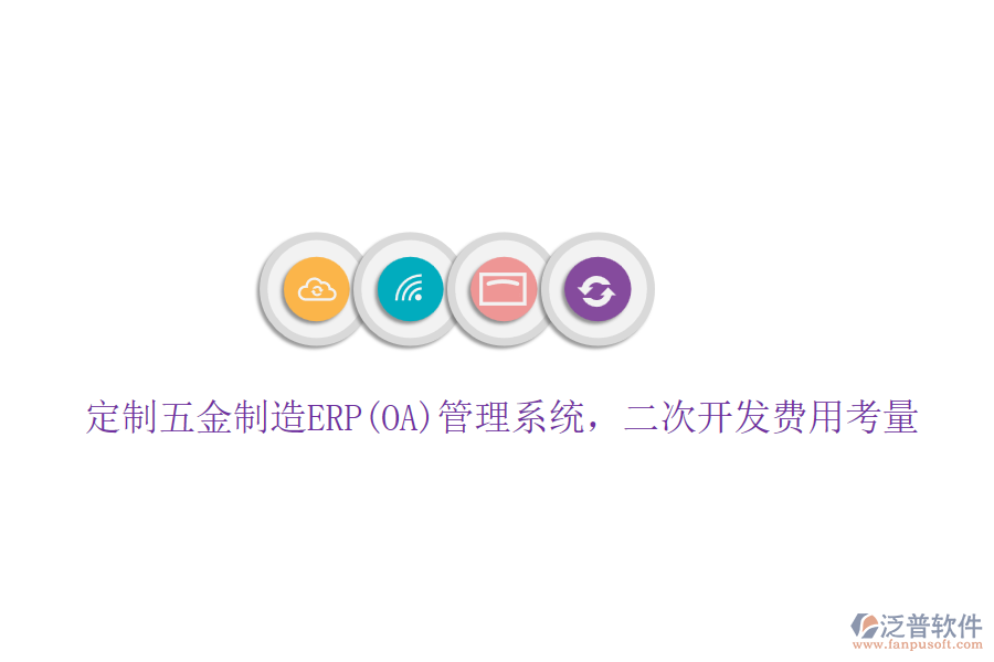 定制五金制造ERP(OA)管理系統(tǒng)，二次開發(fā)費(fèi)用考量