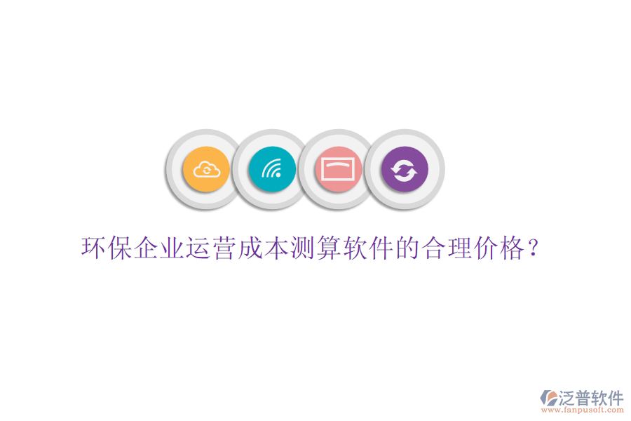 環(huán)保企業(yè)運營成本測算軟件的合理價格？