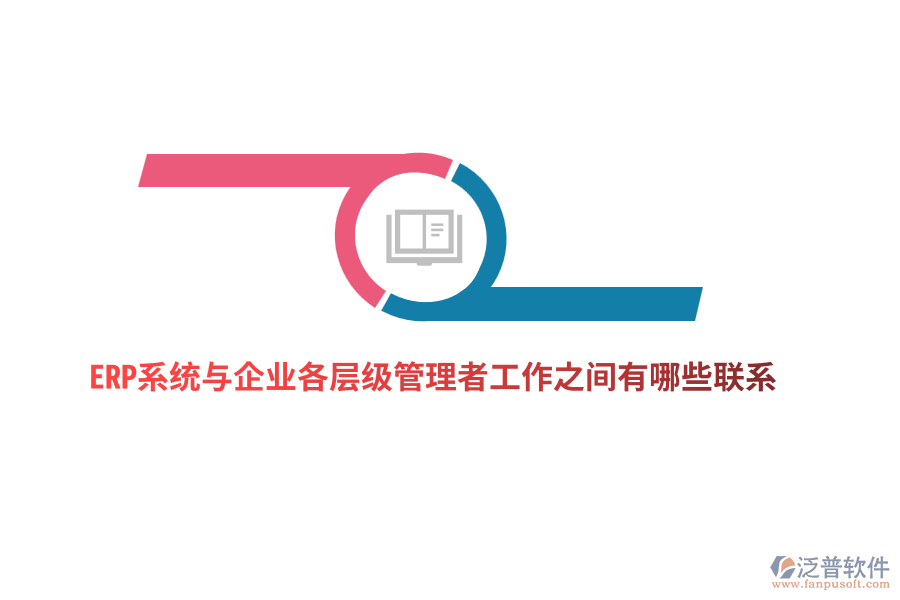 ERP系統(tǒng)與企業(yè)各層級管理者工作之間有哪些聯(lián)系？