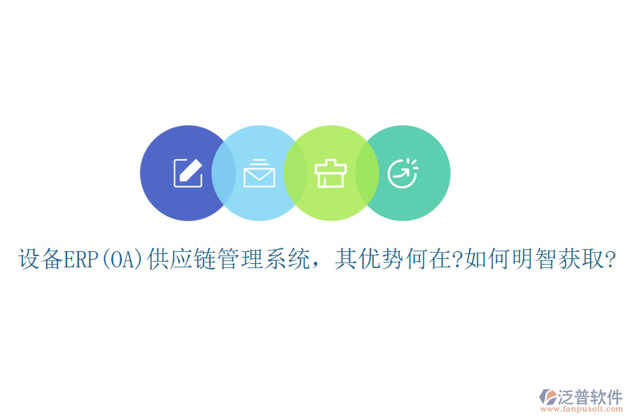 設(shè)備ERP(OA)供應(yīng)鏈管理系統(tǒng)，其優(yōu)勢何在?如何明智獲取?