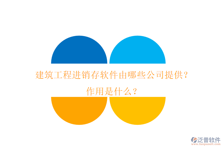 建筑工程進(jìn)銷存軟件由哪些公司提供？作用是什么？
