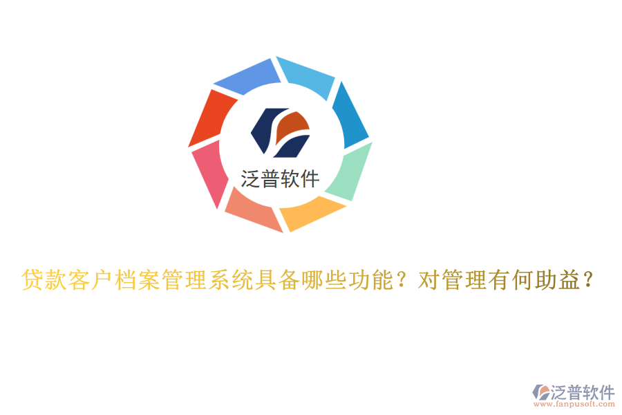 貸款客戶檔案管理系統(tǒng)具備哪些功能？對管理有何助益？