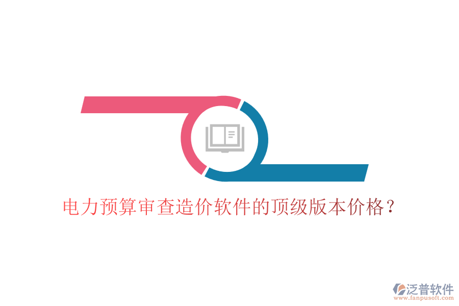 電力預(yù)算審查造價(jià)軟件的頂級(jí)版本價(jià)格？