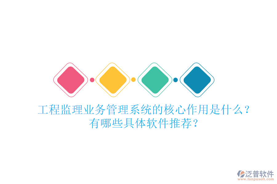 工程監(jiān)理業(yè)務(wù)管理系統(tǒng)的核心作用是什么？有哪些具體軟件推薦？
