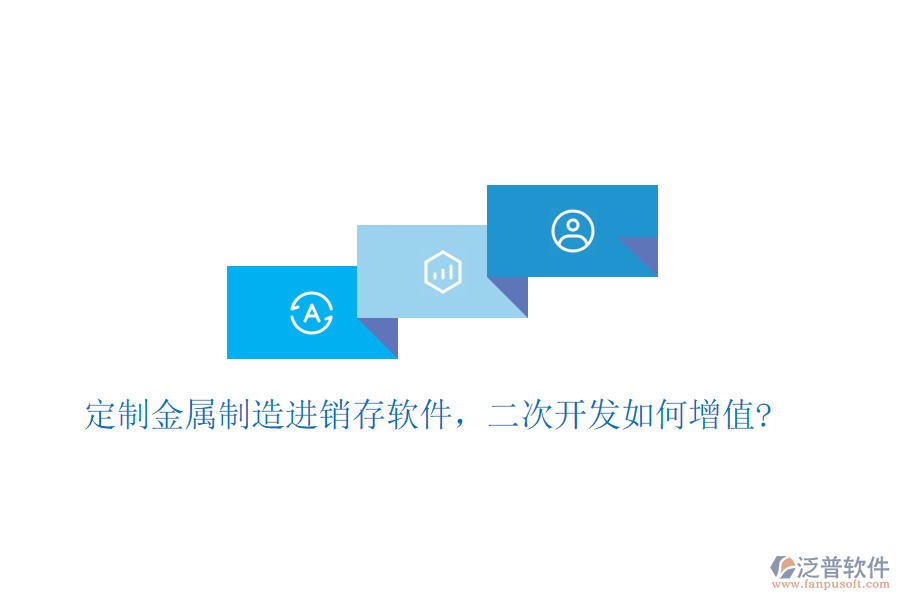 定制金屬制造進銷存軟件，二次開發(fā)如何增值?
