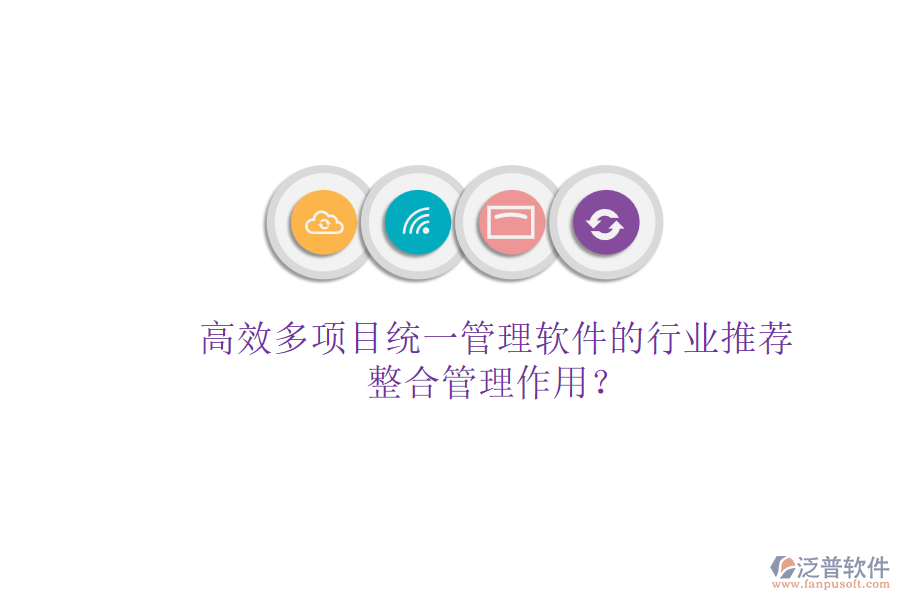 高效多項(xiàng)目統(tǒng)一管理軟件的行業(yè)推薦及其整合管理作用？