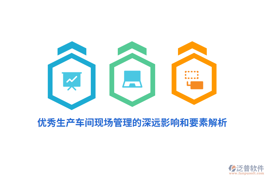 優(yōu)秀生產(chǎn)車間現(xiàn)場(chǎng)管理的深遠(yuǎn)影響和要素解析