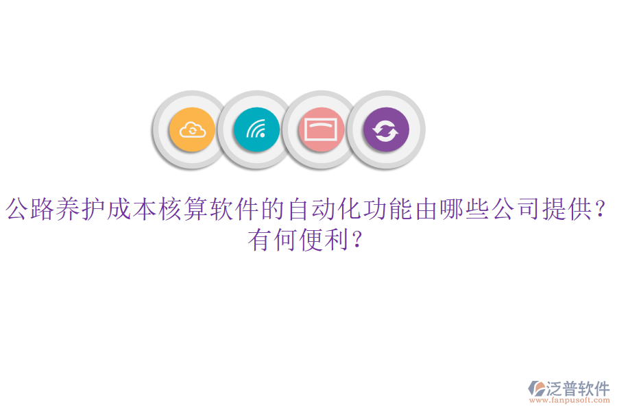 公路養(yǎng)護成本核算軟件的自動化功能由哪些公司提供？有何便利？