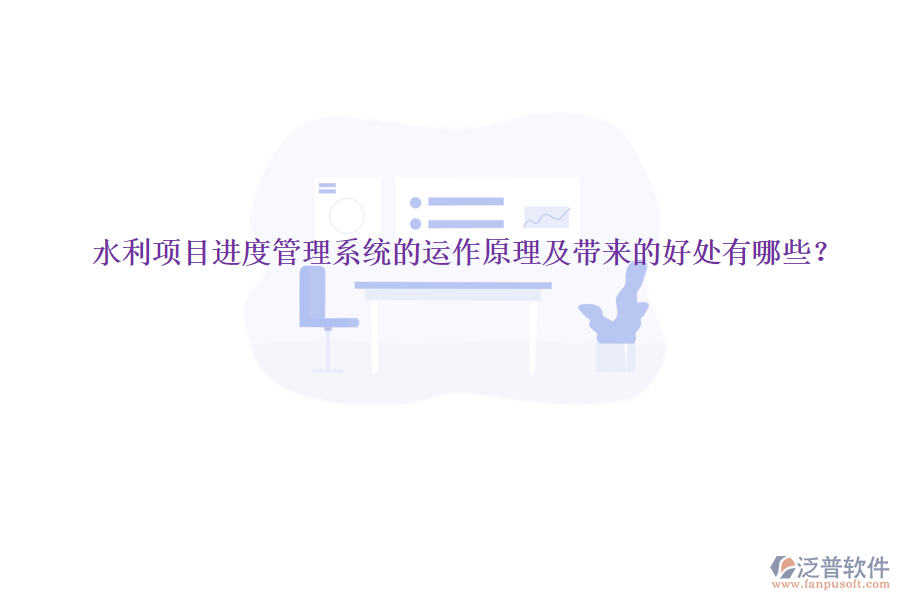 水利項(xiàng)目進(jìn)度管理系統(tǒng)的運(yùn)作原理及帶來的好處有哪些？
