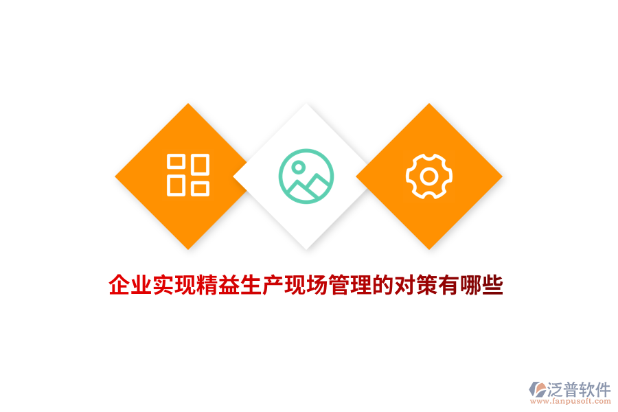 企業(yè)實(shí)現(xiàn)精益生產(chǎn)現(xiàn)場(chǎng)管理的對(duì)策有哪些？