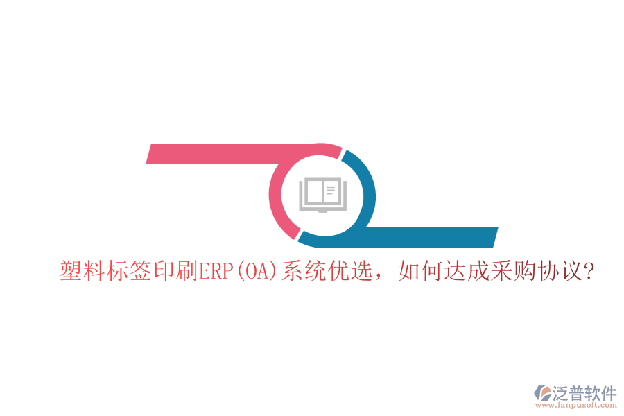 塑料標簽印刷ERP(OA)系統(tǒng)優(yōu)選，如何達成采購協(xié)議?