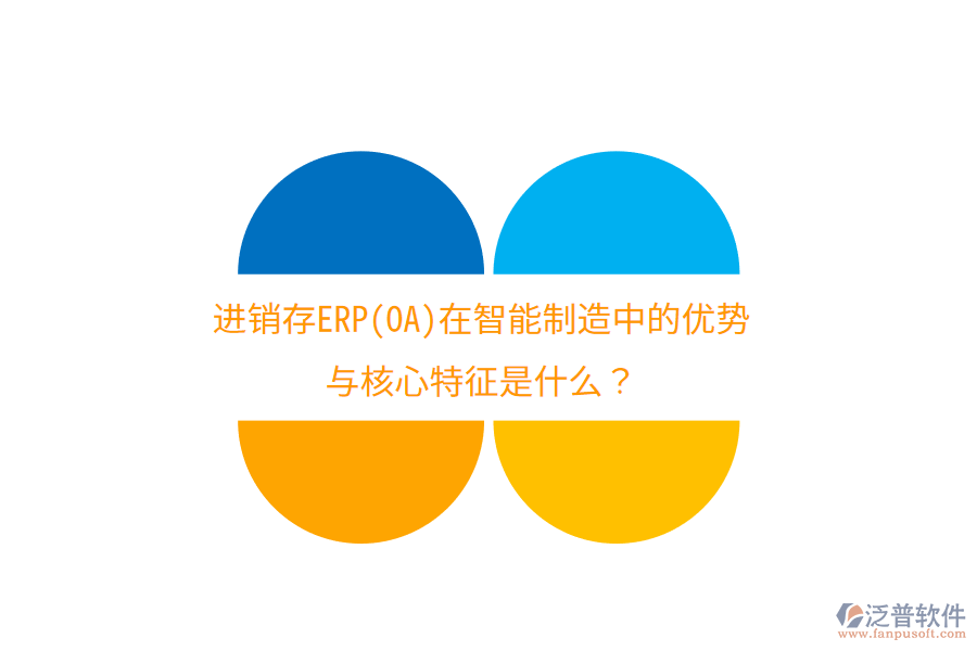 進(jìn)銷存ERP(OA)在智能制造中的優(yōu)勢與核心特征是什么？