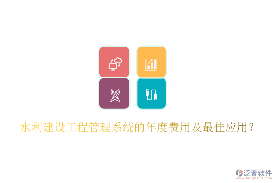 水利建設(shè)工程管理系統(tǒng)的年度費用及最佳應(yīng)用？