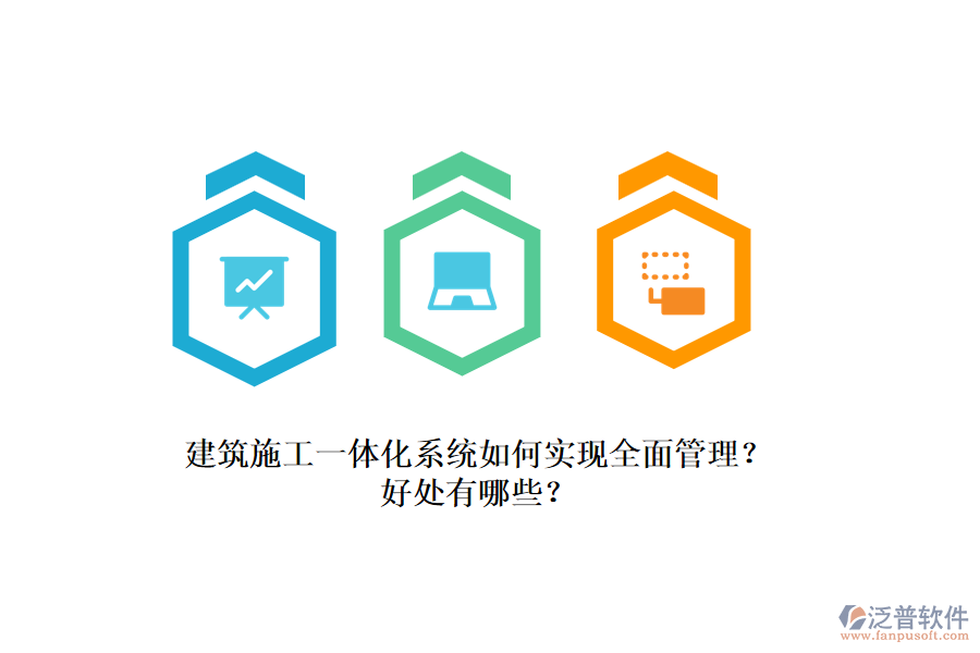 建筑施工一體化系統(tǒng)如何實現(xiàn)全面管理？好處有哪些？
