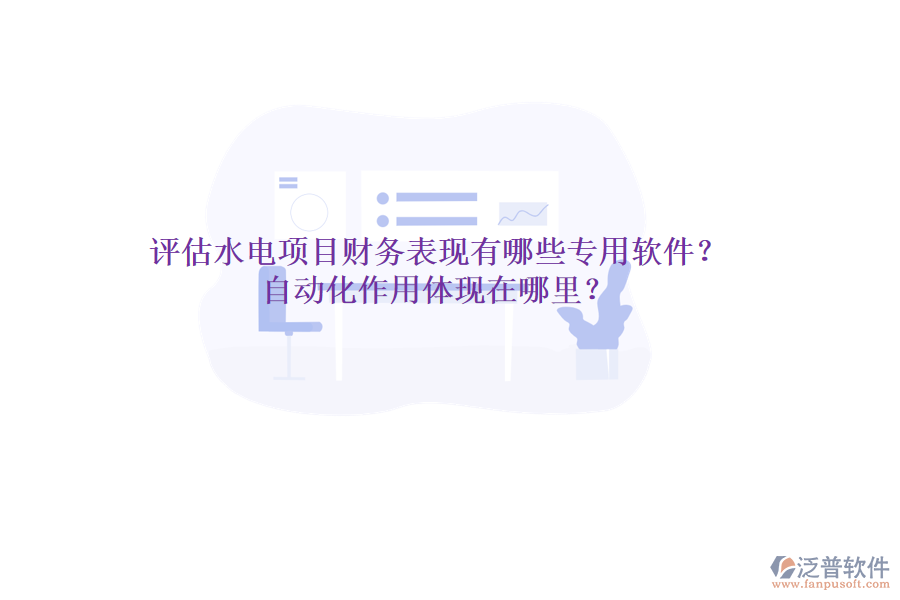 評(píng)估水電項(xiàng)目財(cái)務(wù)表現(xiàn)，有哪些專用軟件？自動(dòng)化作用體現(xiàn)在哪里？