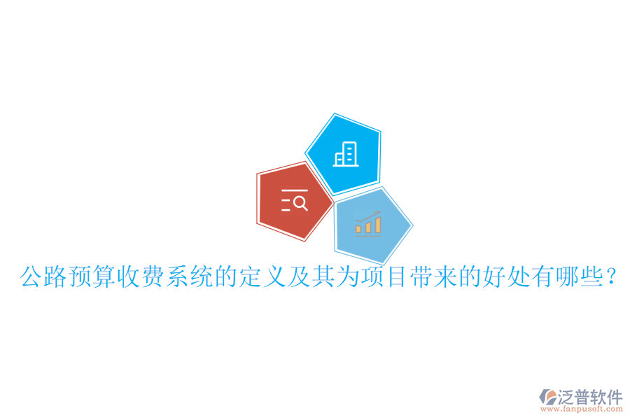 公路預(yù)算收費(fèi)系統(tǒng)的定義及其為項(xiàng)目帶來(lái)的好處有哪些？