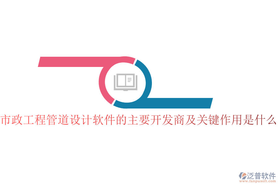 市政工程管道設(shè)計(jì)軟件的主要開發(fā)商及關(guān)鍵作用是什么？
