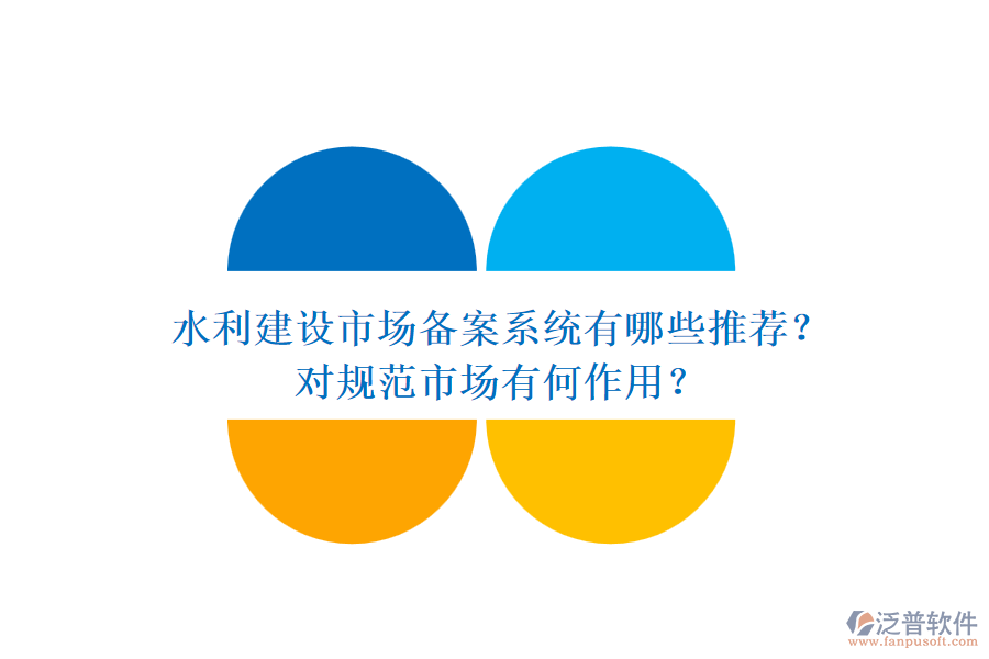 水利建設(shè)市場備案系統(tǒng)有哪些推薦？對規(guī)范市場有何作用？