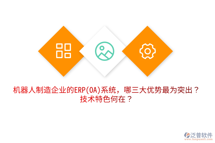 機器人制造企業(yè)的ERP(OA)系統(tǒng)，哪三大優(yōu)勢最為突出？技術(shù)特色何在？