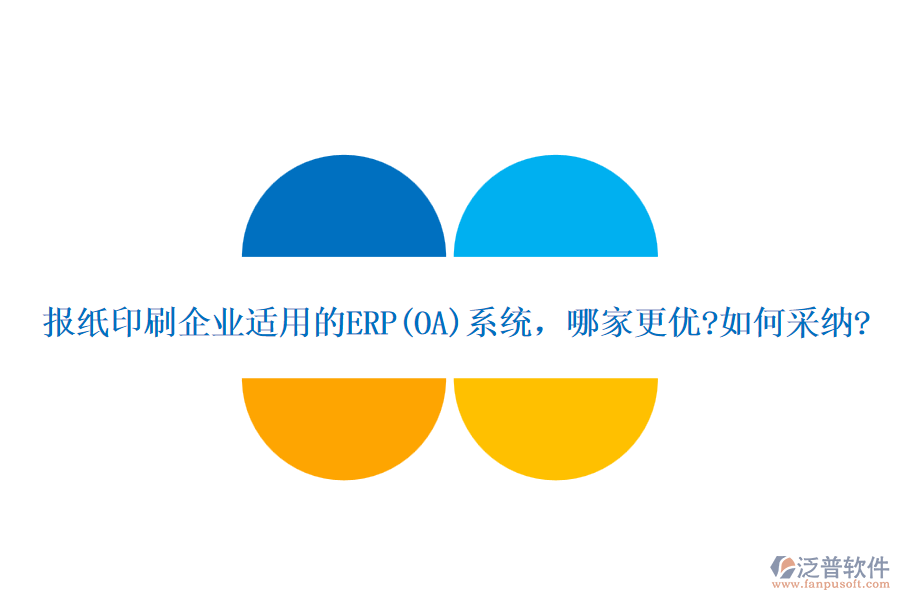 報紙印刷企業(yè)適用的ERP(OA)系統(tǒng)，哪家更優(yōu)?如何采納?