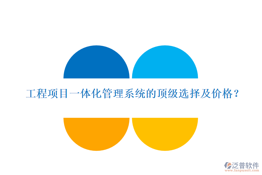 工程項(xiàng)目一體化管理系統(tǒng)的頂級(jí)選擇及價(jià)格？