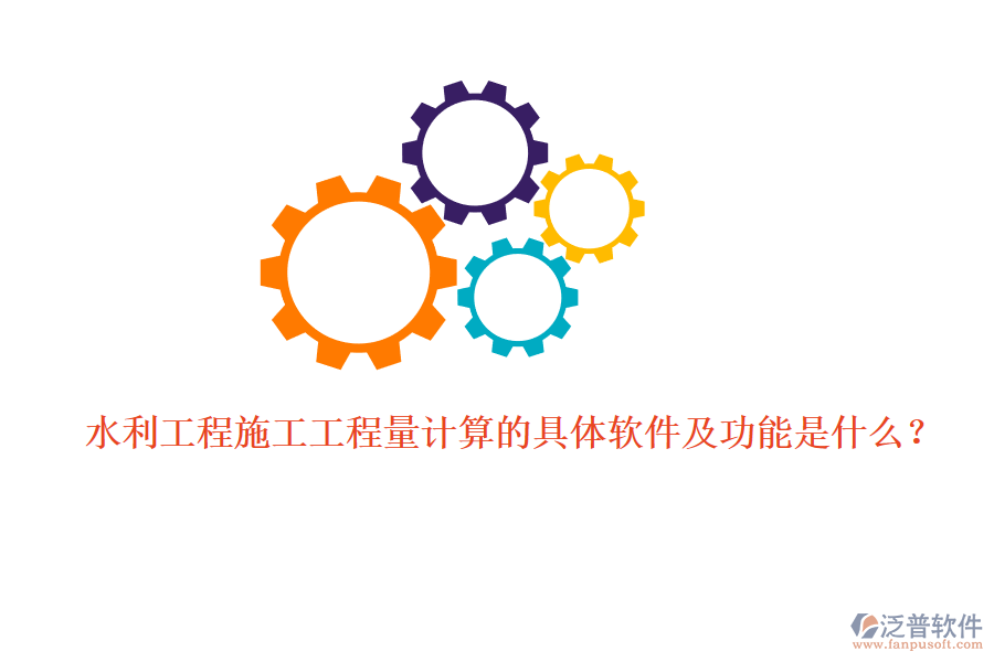 水利工程施工工程量計(jì)算的具體軟件及功能是什么？