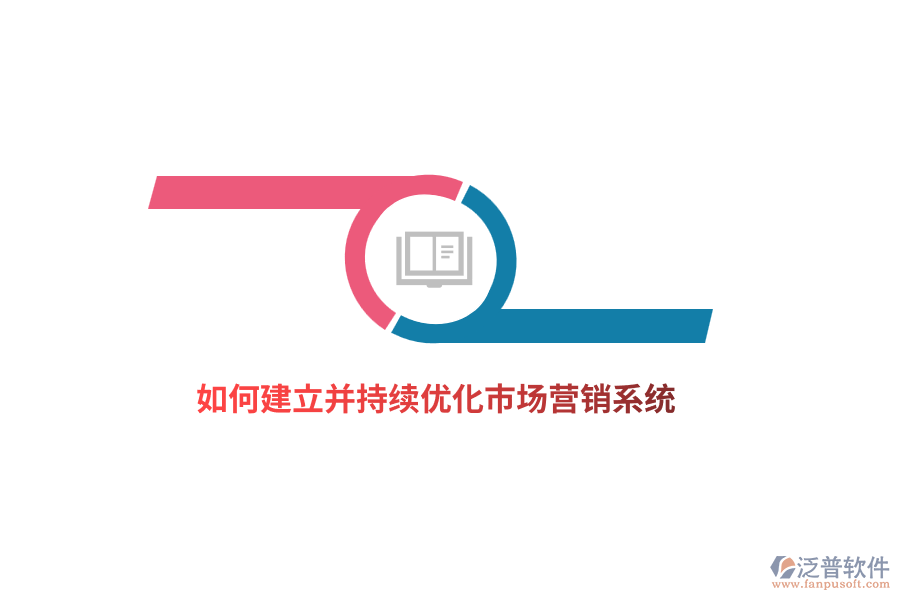 如何建立并持續(xù)優(yōu)化市場(chǎng)營(yíng)銷(xiāo)系統(tǒng)？