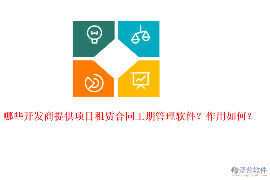 哪些開發(fā)商提供項(xiàng)目租賃合同工期管理軟件？作用如何？