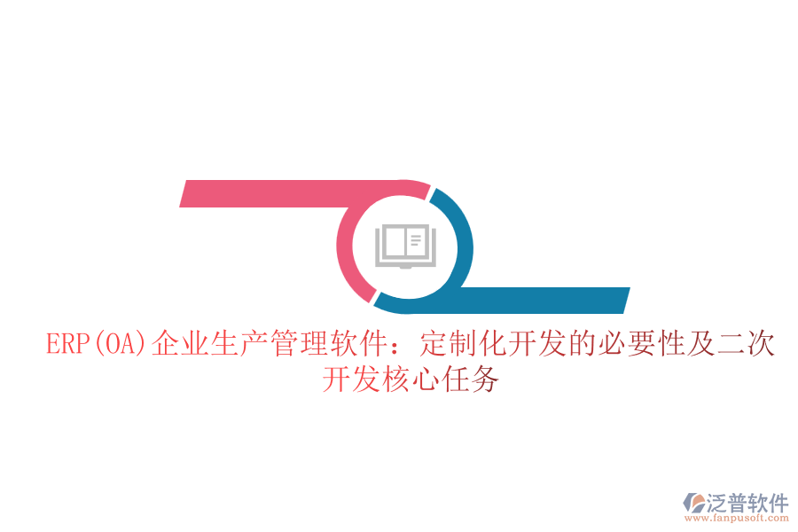 ERP(OA)企業(yè)生產管理軟件：定制化開發(fā)的必要性及二次開發(fā)核心任務