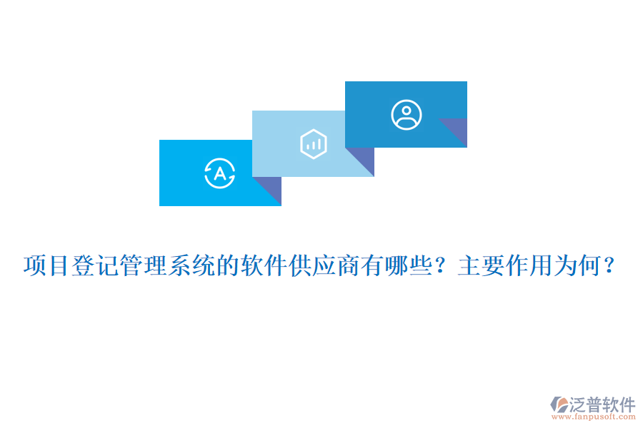 項(xiàng)目登記管理系統(tǒng)的軟件供應(yīng)商有哪些？主要作用為何？