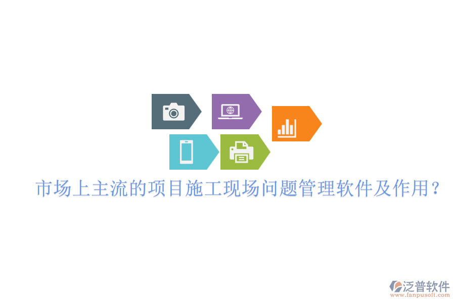 市場上主流的項(xiàng)目施工現(xiàn)場問題管理軟件及作用？