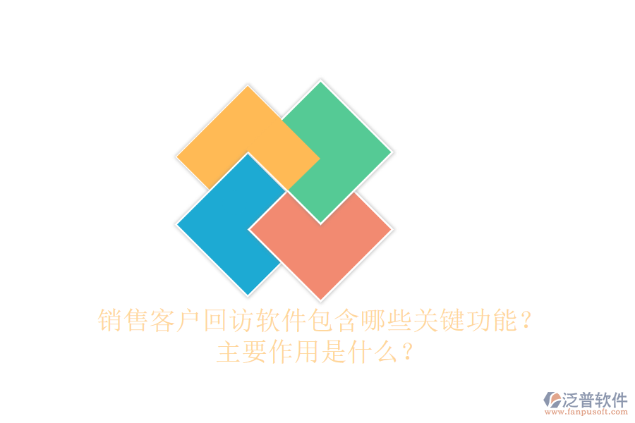 銷售客戶回訪軟件包含哪些關(guān)鍵功能？主要作用是什么？