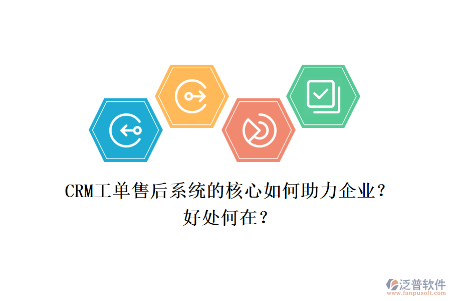 CRM工單售后系統(tǒng)的核心如何助力企業(yè)？好處何在？