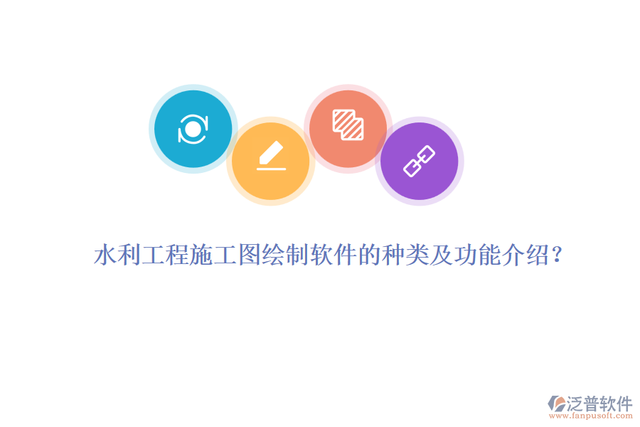 水利工程施工圖繪制軟件的種類及功能介紹？