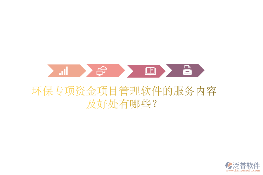 環(huán)保專項(xiàng)資金項(xiàng)目管理軟件的服務(wù)內(nèi)容及好處有哪些？