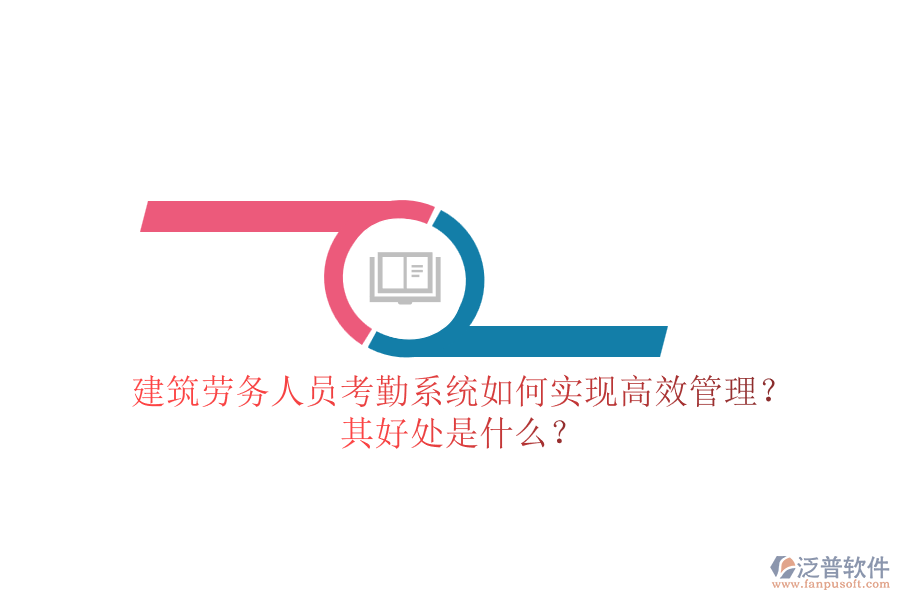 建筑勞務(wù)人員考勤系統(tǒng)如何實(shí)現(xiàn)高效管理？其好處是什么？