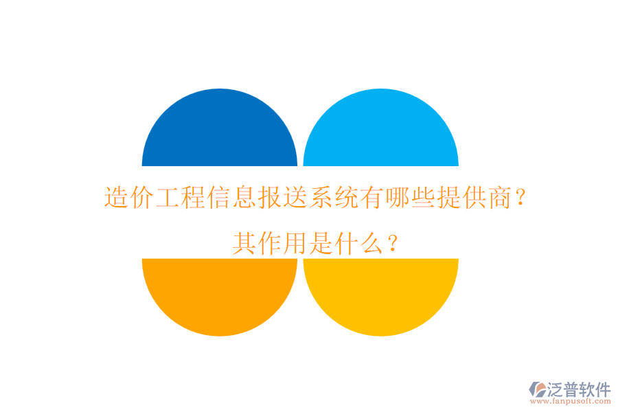 造價(jià)工程信息報(bào)送系統(tǒng)有哪些提供商？其作用是什么？