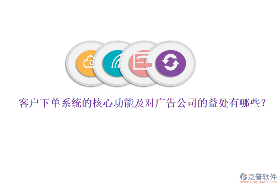 客戶下單系統(tǒng)的核心功能及對(duì)廣告公司的益處有哪些？