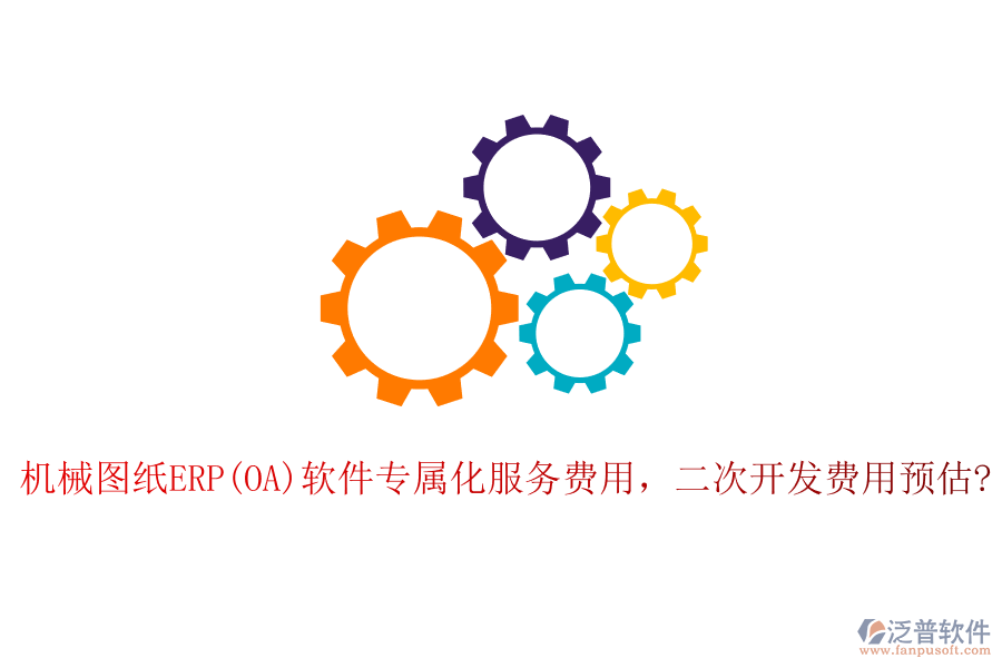 機(jī)械圖紙ERP(OA)軟件專屬化服務(wù)費(fèi)用，二次開(kāi)發(fā)費(fèi)用預(yù)估?