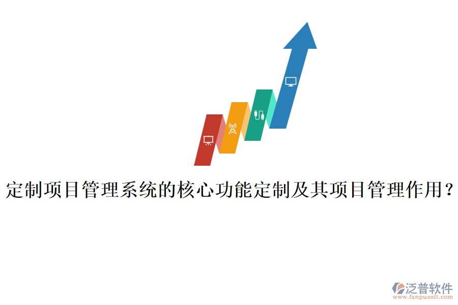 定制項(xiàng)目管理系統(tǒng)的核心功能定制及其項(xiàng)目管理作用？
