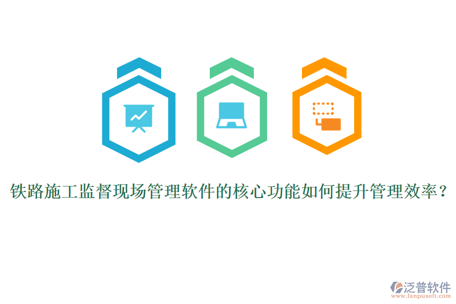鐵路施工監(jiān)督現(xiàn)場(chǎng)管理軟件的核心功能如何提升管理效率？