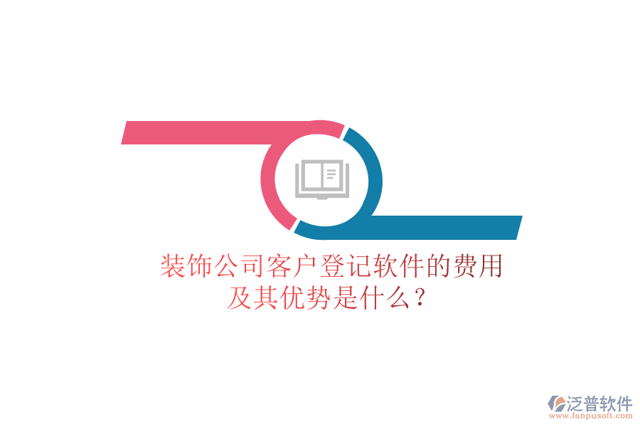 裝飾公司客戶登記軟件的費用及其優(yōu)勢是什么？