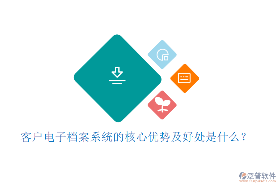 客戶(hù)電子檔案系統(tǒng)的核心優(yōu)勢(shì)及好處是什么？