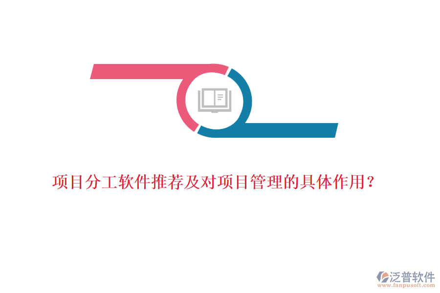 項(xiàng)目分工軟件推薦及對項(xiàng)目管理的具體作用？