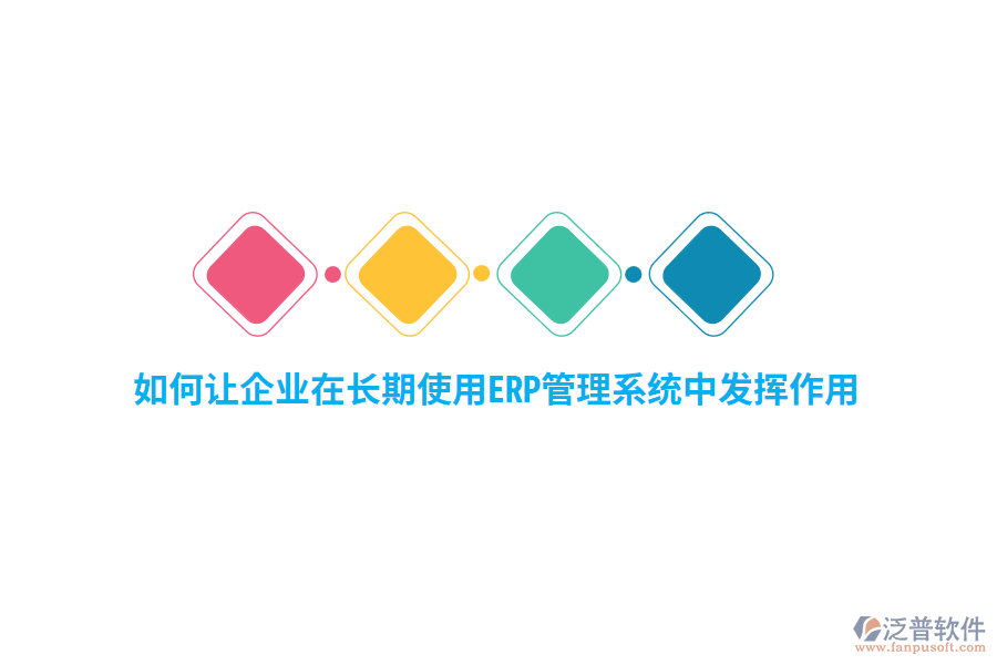 如何讓企業(yè)在長期使用ERP管理系統(tǒng)中發(fā)揮作用？