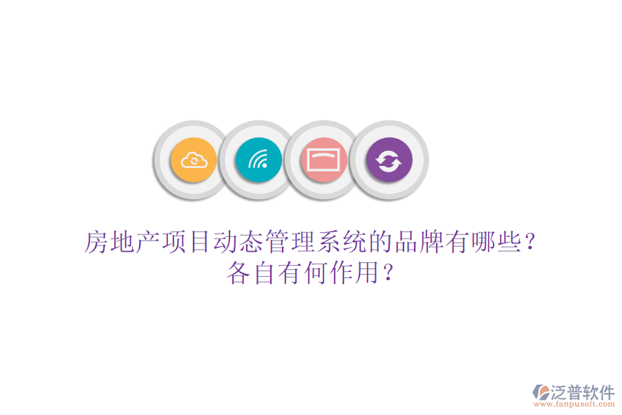 房地產(chǎn)項目動態(tài)管理系統(tǒng)的品牌有哪些？各自有何作用？