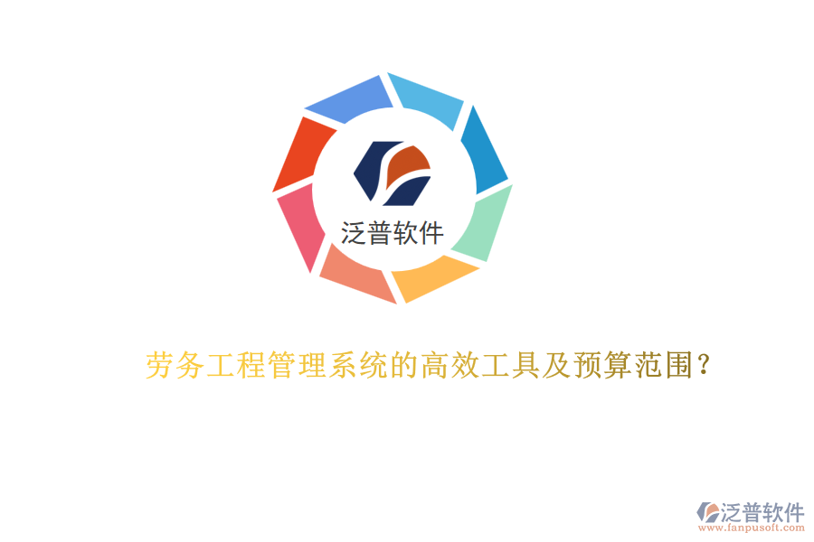 勞務(wù)工程管理系統(tǒng)的高效工具及預(yù)算范圍？