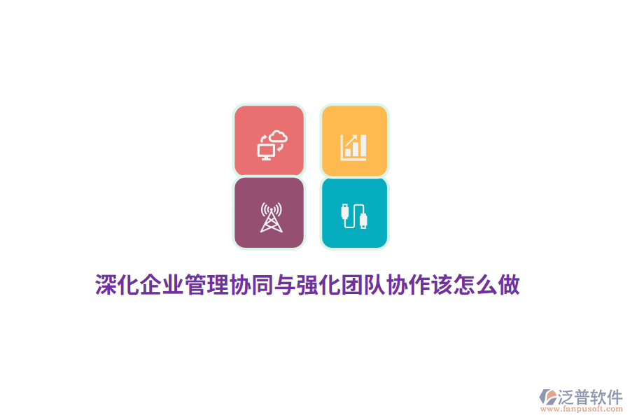深化企業(yè)管理協(xié)同與強(qiáng)化團(tuán)隊(duì)協(xié)作該怎么做？