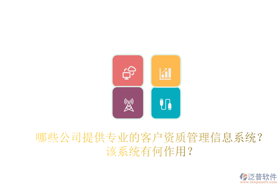 哪些公司提供專業(yè)的客戶資質(zhì)管理信息系統(tǒng)？該系統(tǒng)有何作用？